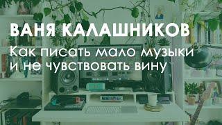 Ваня Калашников. Как писать мало музыки и не чувствовать вину.