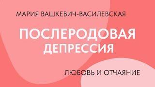 Послеродовая депрессия: любовь и отчаяние // Мария Вашкевич-Василевская