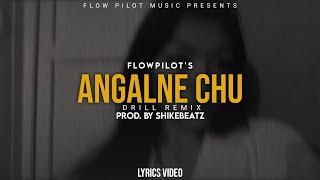 FLOW PILOT - ANGALNE CHU (Drill Remix) || Prod. by @ShikeBeatz ||  Lyrics ||