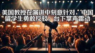 美国教授在演讲中刻意针对，中国留学生勇敢反驳，台下掌声雷动