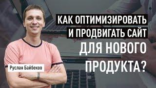 Как оптимизировать и продвигать сайт для нового продукта? Руслан Байбеков