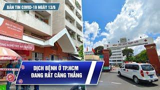 Bản tin Covid-19 ngày 13.6: Dịch bệnh tại TP.HCM căng thẳng, nóng ở “thành trì” chống dịch