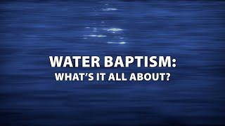 Water Baptism: What's it All About?