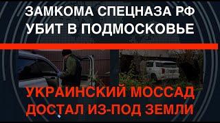 Украинский Моссад: В Подмосковье Убит замкомандира спецназа РФ. Достали из-под земли!