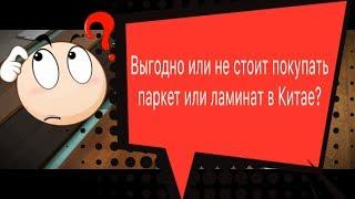 Выгодно ли покупать паркет и ламинат в Китае?