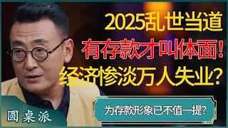 2025乱世当道，有存款才叫体面！经济惨淡万人失业，没有存款无法生存？形象早已不值一提？  #窦文涛 #梁文道 #马未都 #周轶君 #马家辉 #许子东 #圆桌派 #圆桌派第七季