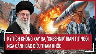Thế giới hôm nay: Kỳ tích không xảy ra, ‘Oreshnik' Iran tịt ngòi; Nga cảnh báo điều thảm khốc