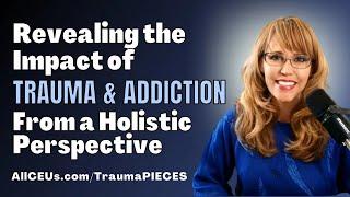 Revealing the Impact of Trauma and Addiction on all the PIECES of Life