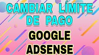 CÓMO CAMBIAR LÍMITE DE PAGO EN ADSENSE Cómo cambiar importe mínimo de pago en Google Adsense