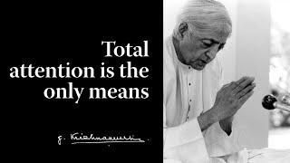 Total attention is the only means | Krishnamurti