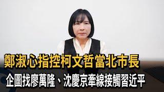 鄭淑心指控柯文哲當北市長 企圖找廖萬隆接觸習近平－民視新聞