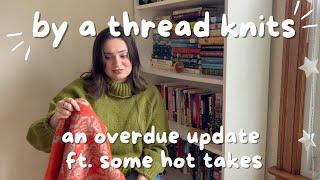 A Much A Much Overdue Knitting Update ft. Some Hot Takes / By a Thread Knits