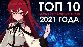 ТОП 10 САМЫХ ПОПУЛЯРНЫХ АНИМЕ 2021 ГОДА