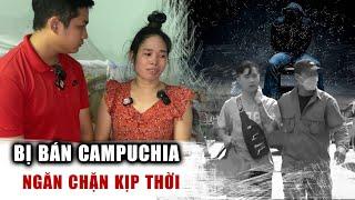 Ngăn chặn kịp một nạn nhân bị lừa bán sang Campuchia và hành trình sợ hãi I Phong Bụi