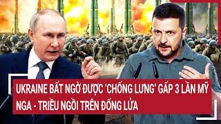 Thời sự quốc tế: Ukraine bất ngờ được ‘chống lưng’ gấp 3 lần Mỹ, Nga - Triều ngồi trên đống lửa