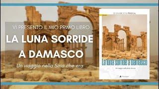 La luna sorride a Damasco, Un viaggio nella Siria che era - Il libro di Elisabetta Frega