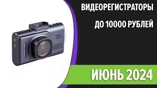 ТОП—7. Лучшие видеорегистраторы до 10000 рублей. Июнь 2024 года. Рейтинг!