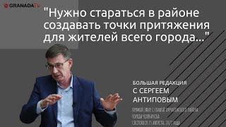 Сергей Антипов: Нужно создавать в районе точки притяжения для всех жителей // Большая редакция