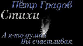 Стихи Пётр Градов "А я то думал, Вы счастливая" Читает: Городинец Сергей