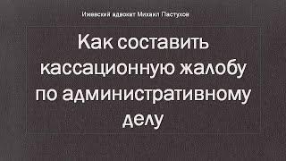 Иж Адвокат Пастухов. Как составить кассационную жалобу по административному делу.