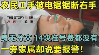 农民工手被电锯锯断右手,身无分文贸然转院,连挂号费都不出,家属却直接说要报警！#急诊室故事 第一季 CLIP