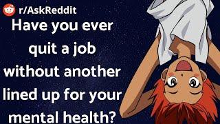 Have you ever quit a job, without another lined up, for you mental health? How did it turn out?