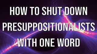 How to Shut Down Presuppositionalists with One Word