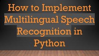 How to Implement Multilingual Speech Recognition in Python