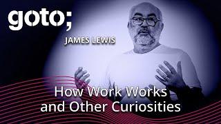 How Work Works & Other Curiosities • James Lewis • GOTO 2023