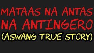 MATAAS NA ANTAS NA ANTINGERO (Aswang True Story)