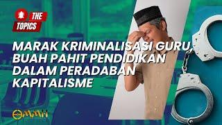 Marak Kriminalisasi Guru, Buah Pahit Pendidikan dalam Peradaban Kapitalisme | The Topics