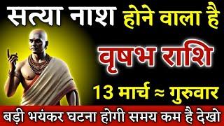 वृषभ राशि वालों सत्या नाश होने वाला है बड़ी भयंकर घटना होगी जल्दी देखो Vrishabh Rashi