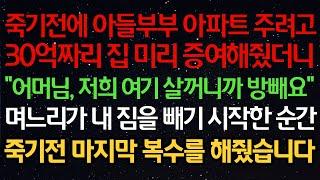 실화사연- 죽기전에 아들부부 아파트 주려고30억짜리 집 미리 증여해줬더니"어머님, 저희 여기 살꺼니까 방빼요”며느리가 내 짐을 빼기 시작한 순간죽기전 마지막 복수를 해줬습니다