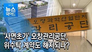 '사면초가' 오창관리공단, 위수탁 계약도 해지되나? / 충북 현대 HCN