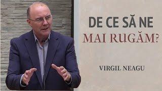 Virgil Neagu - De ce trebuie să ne rugăm mult? | PREDICĂ 2024