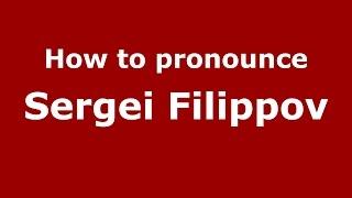 How to pronounce Sergei Filippov (Russian/Russia)  - PronounceNames.com