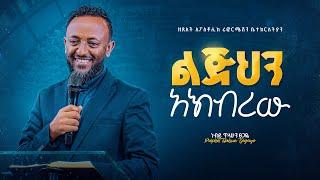 ልጅህን አክብረው - ነብይ ጥላሁን ጸጋዬ || Glorify Thy Son - Prophet Tilahun Tsegaye