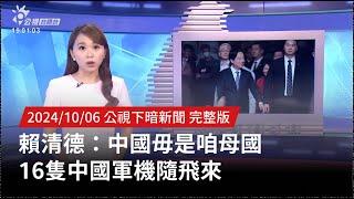 20241006 | 公視下暗新聞 | 賴清德：中國毋是咱母國 16隻中國軍機隨飛來