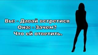 Вы: - Давай встретися. Она: - Зачем?  Что ей ответить.