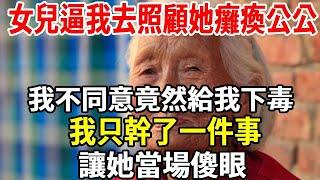 我剛退休，女兒逼我去照顧她癱瘓公公，我不同意竟然給我下毒，我只幹了一件事，讓她當場傻眼！