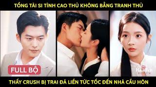 Tổng Tài Si Tình Cao Thủ Không Bằng Tranh Thủ, Thấy Crush Bị Trai Đá Liền Tức Tốc Đến Nhà Cầu Hôn