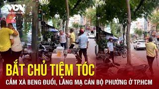 Tối 11/10: Bắt giam chủ tiệm tóc ở TP.HCM cầm xà beng “múa võ” với cán bộ phường | Báo Điện tử VOV