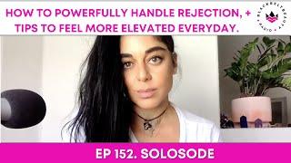 152. How to powerfully handle rejection, + tips to feel more elevated everyday.