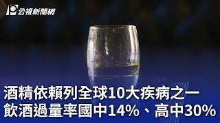 酒精依賴列全球10大疾病之一 飲酒過量率國中14%、高中30%｜20250104 公視晚間新聞