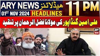 ARY News 11 PM Headlines | 1st NOV 2024 | Ali Amin Gandapur's Criticizes Fazal-ur-Rehman