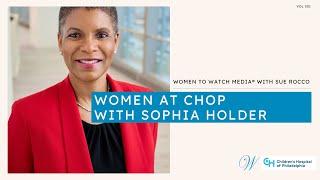 Women at CHOP Featuring Sophia Holder -  Women to Watch Media®