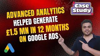 How Advanced Analytics Helped Generate 1.5Mn Pounds in Revenue | Google Ads Case Study