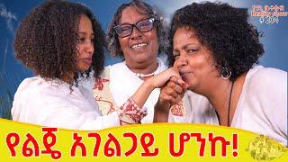 የእኛ ቀናት #204 የልጄ አገልጋይ ሆንኩ!