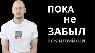 КАК СКАЗАТЬ ‘ПОКА НЕ ЗАБЫЛ’ по-английски