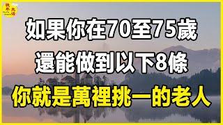 如果你在70至75歲，還能做到以下8條，你就是萬裡挑一的老人。#晚年生活 #中老年生活 #為人處世 #生活經驗 #情感故事 #老人 #幸福人生